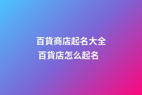百貨商店起名大全 百貨店怎么起名-第1張-店鋪起名-玄機派